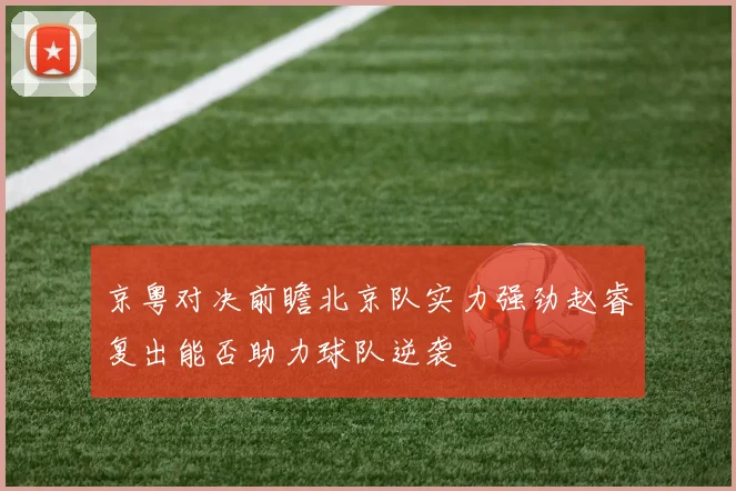 京粤对决前瞻北京队实力强劲赵睿复出能否助力球队逆袭
