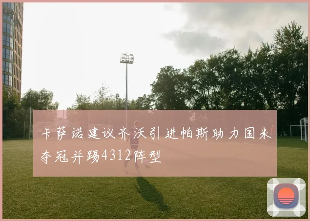 卡萨诺建议齐沃引进帕斯助力国米夺冠并踢4312阵型
