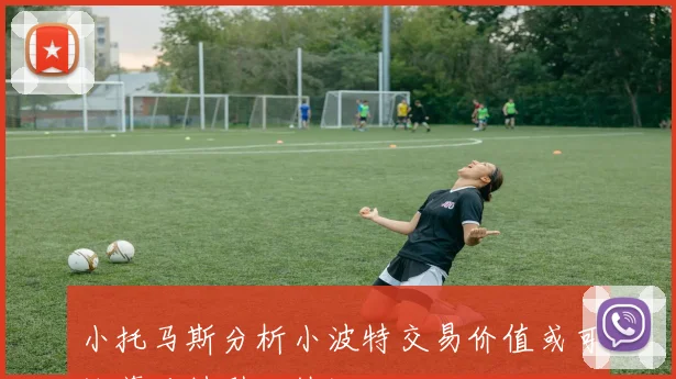 小托马斯分析小波特交易价值或可换莫兰特引发热议