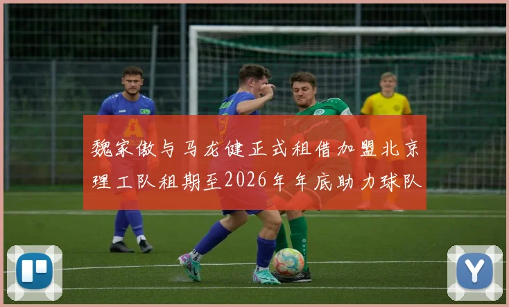 魏家傲与马龙健正式租借加盟北京理工队租期至2026年年底助力球队发展