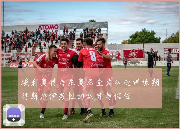 埃利奥特与尼奥尼全力以赴训练期待新帅伊劳拉的认可与信任