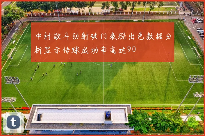 中村敬斗劲射破门表现出色数据分析显示传球成功率高达90