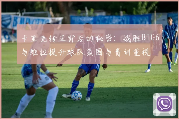 卡里克转正背后的秘密：战胜BIG6与维拉提升球队氛围与青训重视