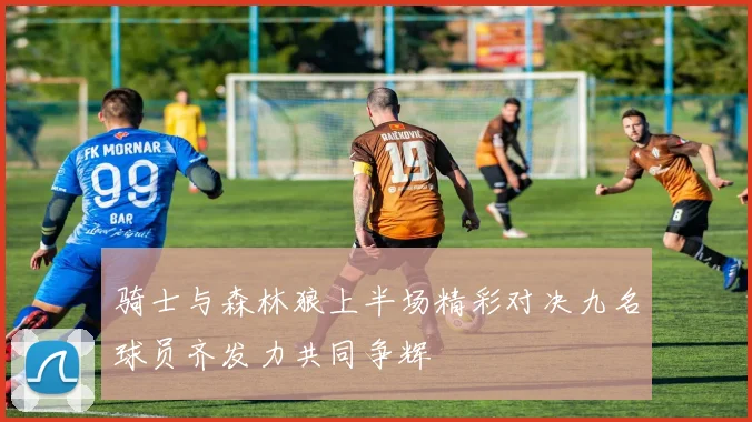 骑士与森林狼上半场精彩对决九名球员齐发力共同争辉