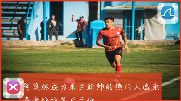阿莫林成为米兰新帅的热门人选竞争者纷纷落后于他